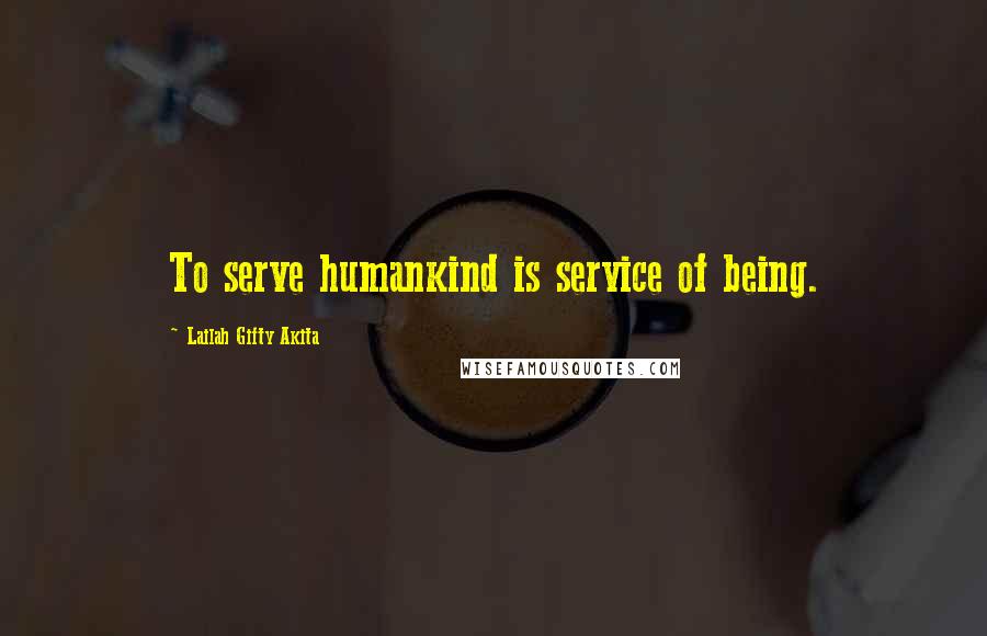 Lailah Gifty Akita Quotes: To serve humankind is service of being.