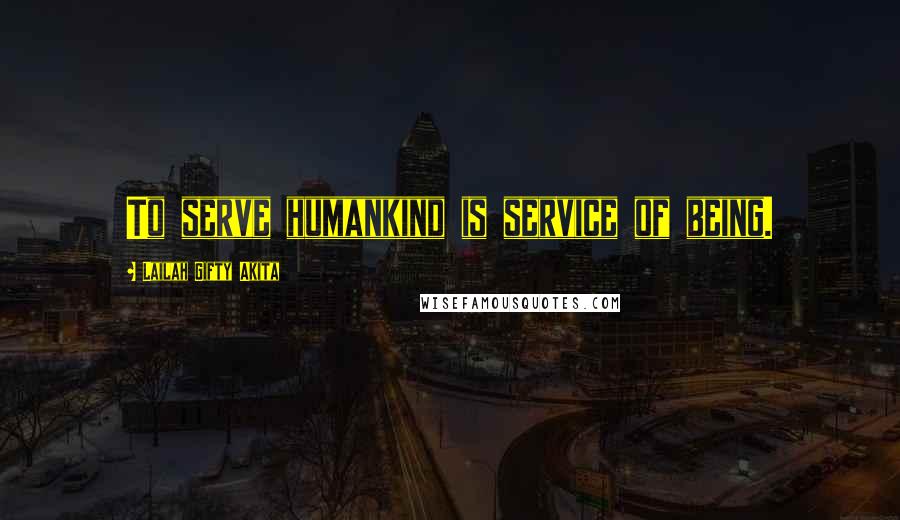 Lailah Gifty Akita Quotes: To serve humankind is service of being.