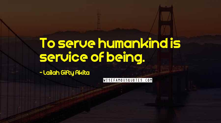 Lailah Gifty Akita Quotes: To serve humankind is service of being.
