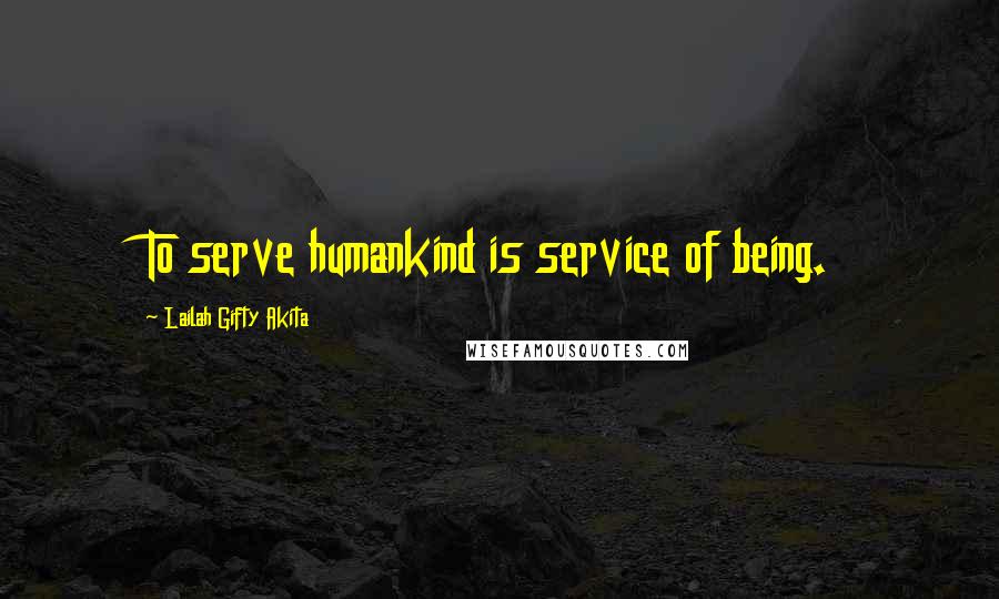 Lailah Gifty Akita Quotes: To serve humankind is service of being.
