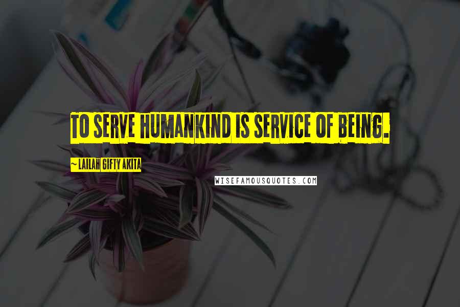 Lailah Gifty Akita Quotes: To serve humankind is service of being.