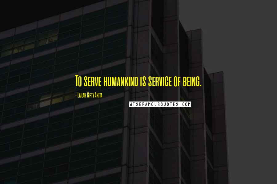 Lailah Gifty Akita Quotes: To serve humankind is service of being.