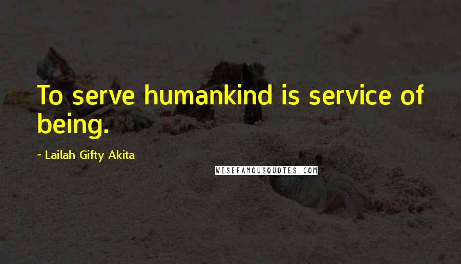 Lailah Gifty Akita Quotes: To serve humankind is service of being.