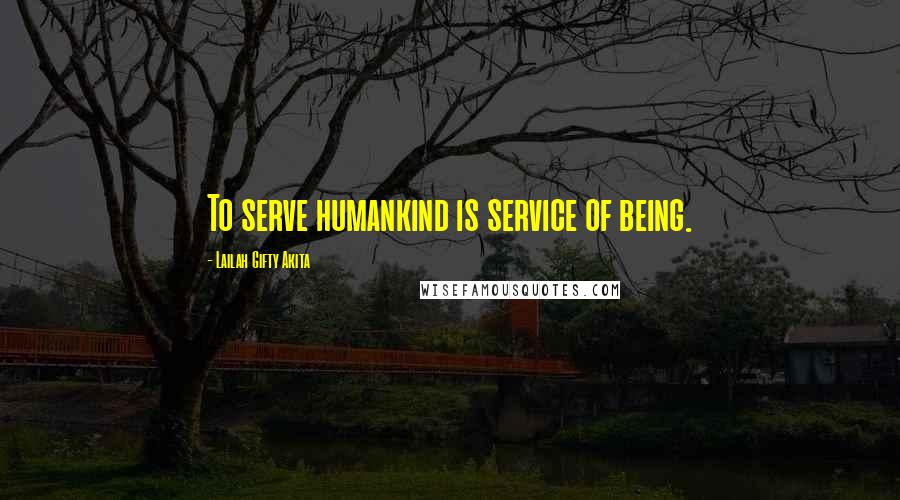 Lailah Gifty Akita Quotes: To serve humankind is service of being.