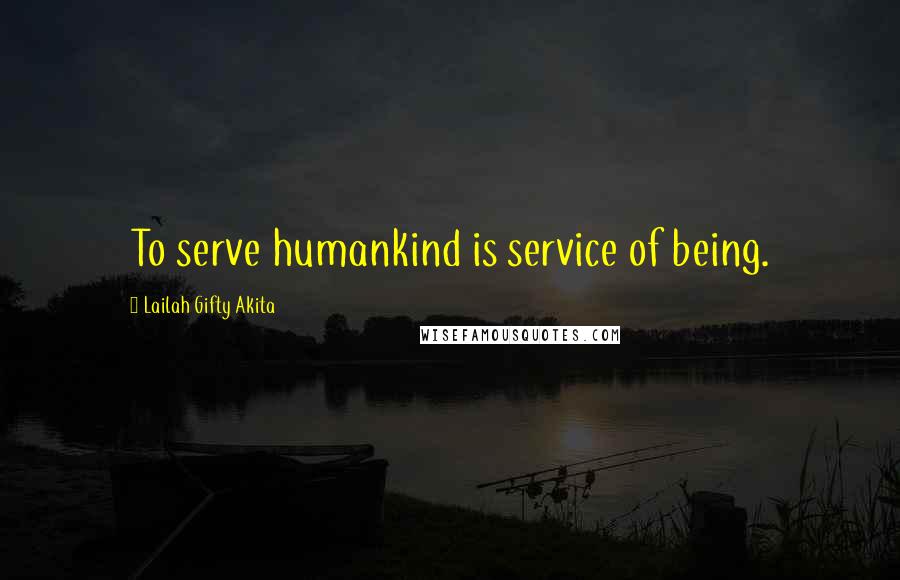 Lailah Gifty Akita Quotes: To serve humankind is service of being.