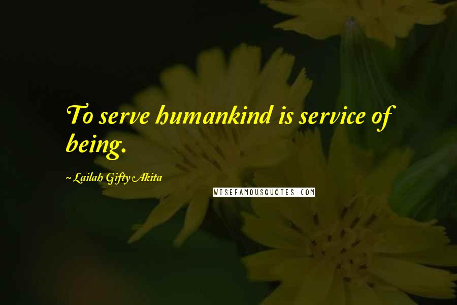 Lailah Gifty Akita Quotes: To serve humankind is service of being.