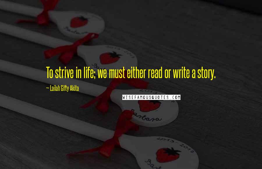 Lailah Gifty Akita Quotes: To strive in life; we must either read or write a story.