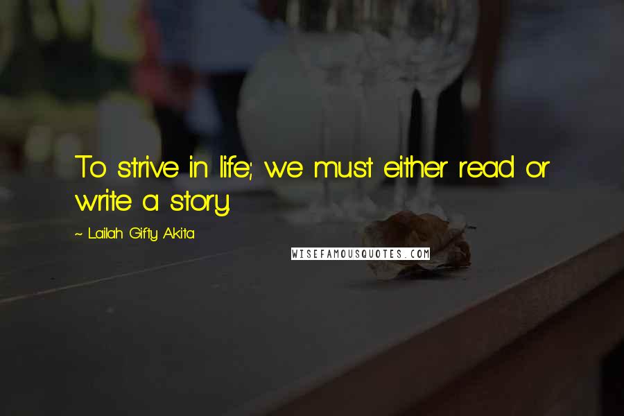 Lailah Gifty Akita Quotes: To strive in life; we must either read or write a story.