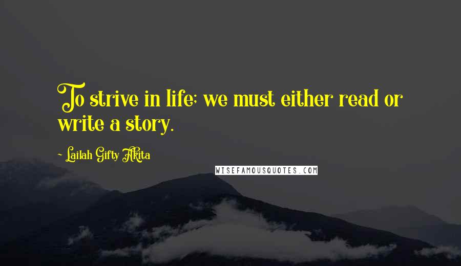 Lailah Gifty Akita Quotes: To strive in life; we must either read or write a story.