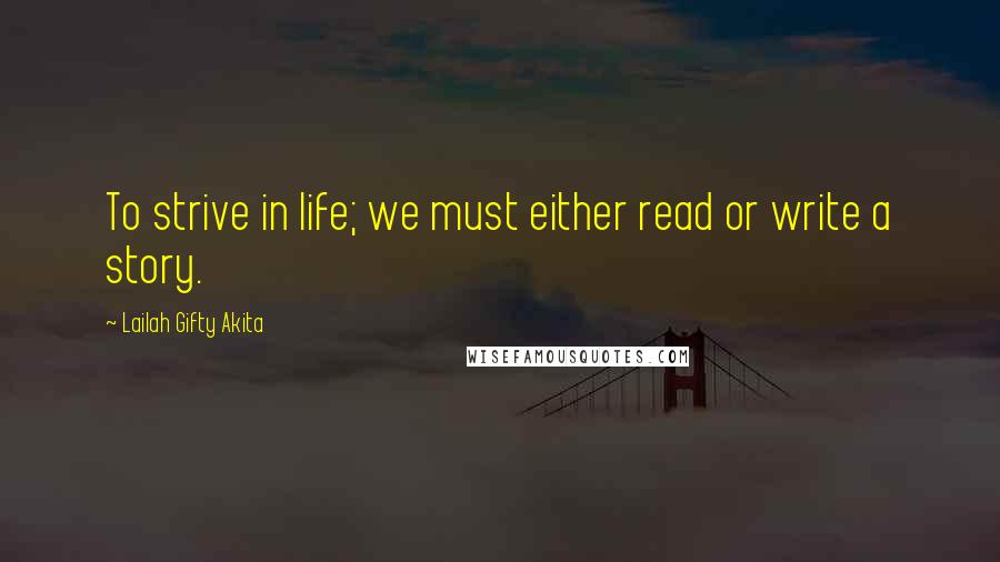 Lailah Gifty Akita Quotes: To strive in life; we must either read or write a story.