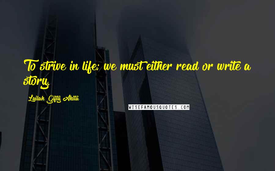 Lailah Gifty Akita Quotes: To strive in life; we must either read or write a story.