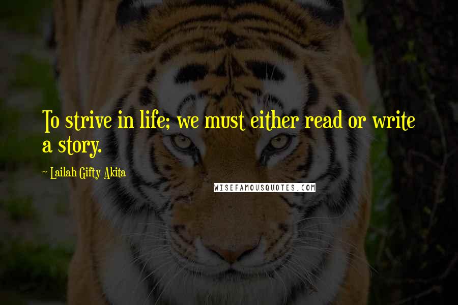 Lailah Gifty Akita Quotes: To strive in life; we must either read or write a story.