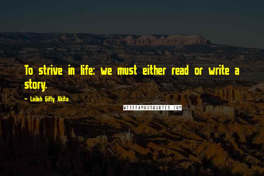 Lailah Gifty Akita Quotes: To strive in life; we must either read or write a story.