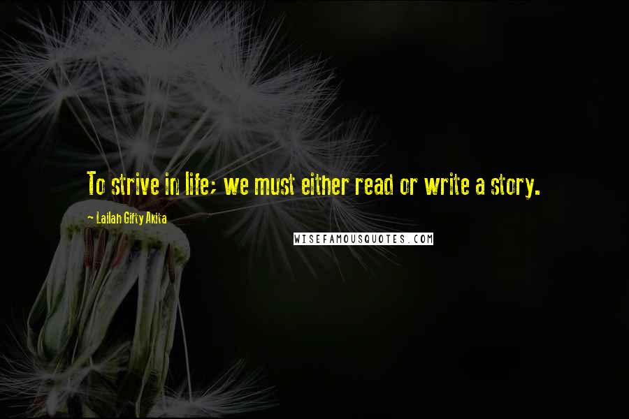 Lailah Gifty Akita Quotes: To strive in life; we must either read or write a story.