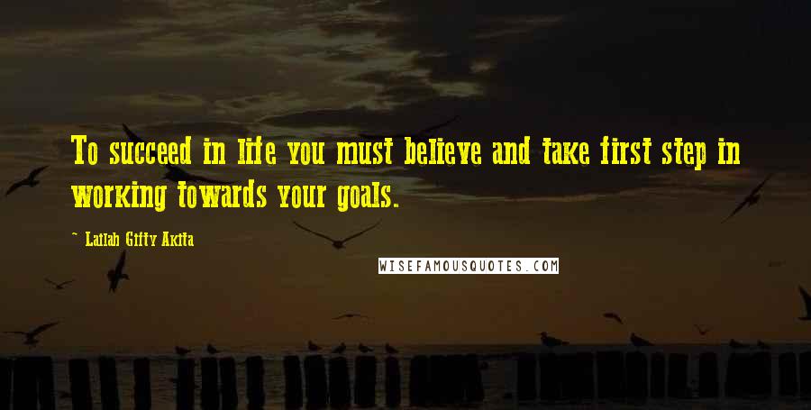 Lailah Gifty Akita Quotes: To succeed in life you must believe and take first step in working towards your goals.