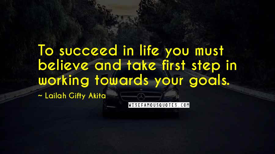 Lailah Gifty Akita Quotes: To succeed in life you must believe and take first step in working towards your goals.