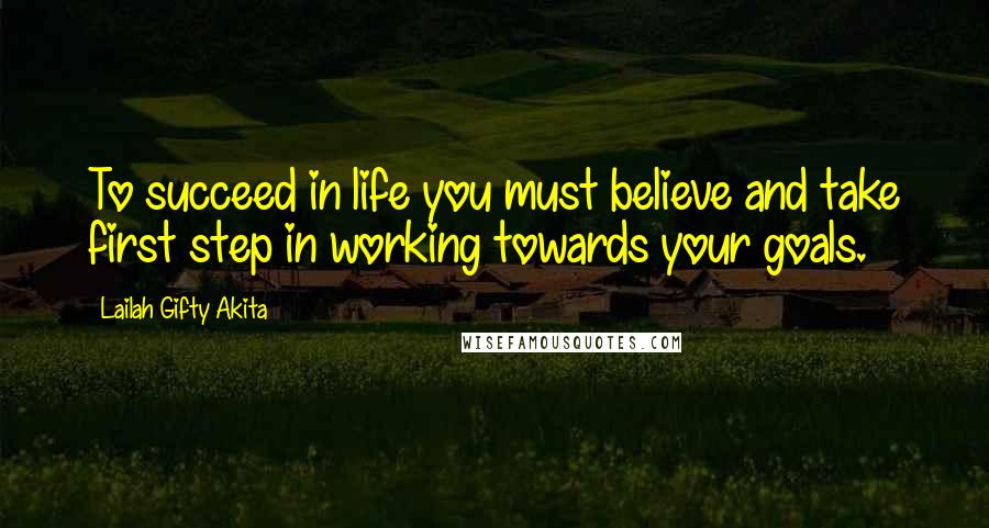 Lailah Gifty Akita Quotes: To succeed in life you must believe and take first step in working towards your goals.