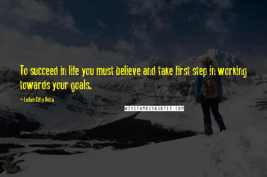 Lailah Gifty Akita Quotes: To succeed in life you must believe and take first step in working towards your goals.