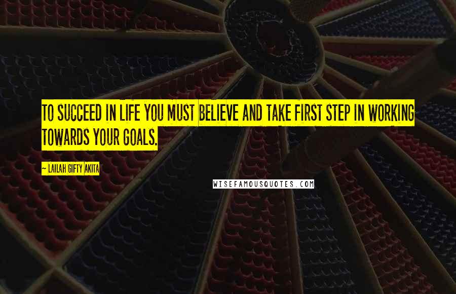 Lailah Gifty Akita Quotes: To succeed in life you must believe and take first step in working towards your goals.