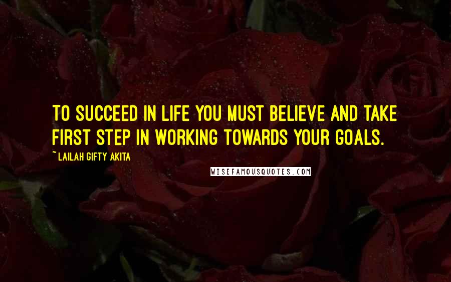 Lailah Gifty Akita Quotes: To succeed in life you must believe and take first step in working towards your goals.