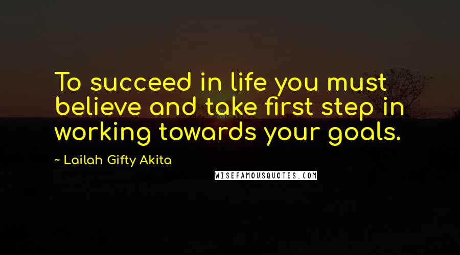 Lailah Gifty Akita Quotes: To succeed in life you must believe and take first step in working towards your goals.