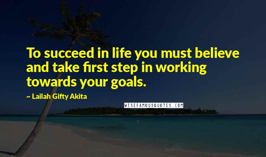 Lailah Gifty Akita Quotes: To succeed in life you must believe and take first step in working towards your goals.