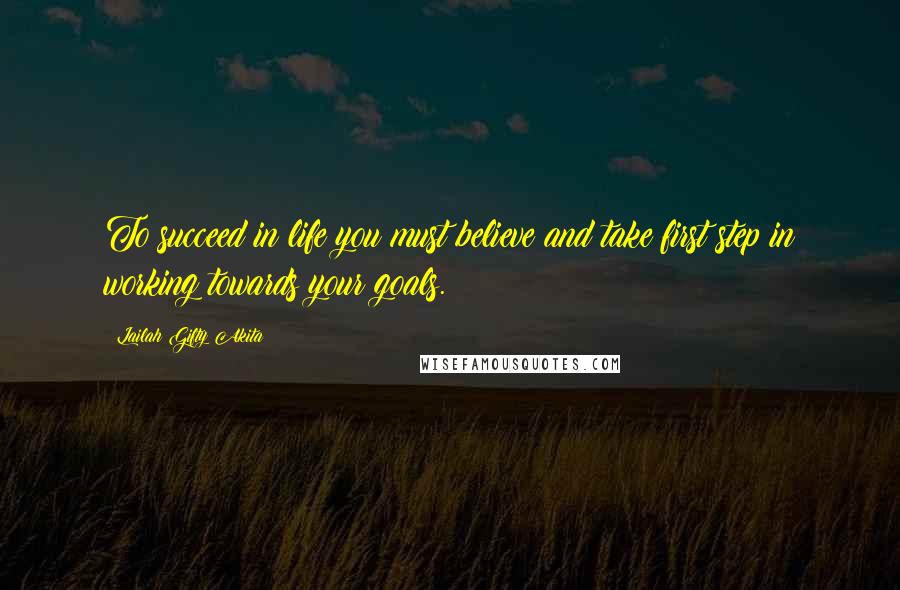 Lailah Gifty Akita Quotes: To succeed in life you must believe and take first step in working towards your goals.