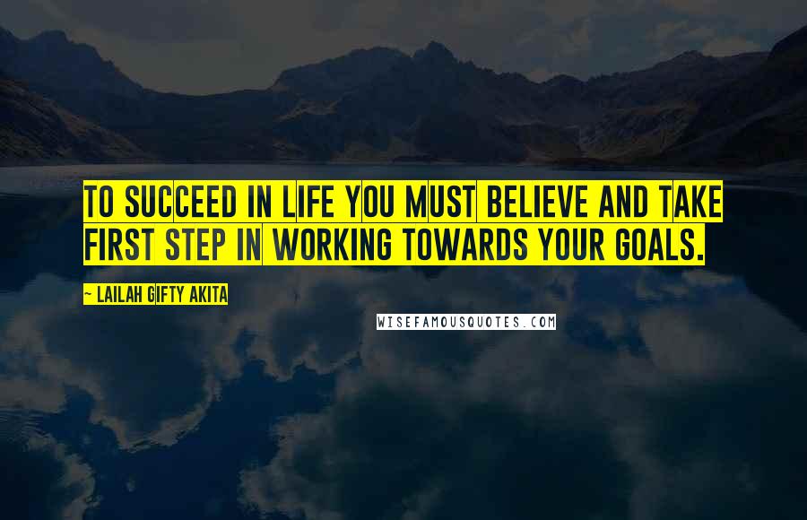 Lailah Gifty Akita Quotes: To succeed in life you must believe and take first step in working towards your goals.