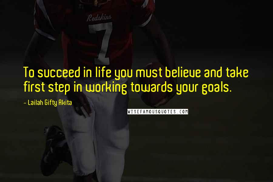 Lailah Gifty Akita Quotes: To succeed in life you must believe and take first step in working towards your goals.