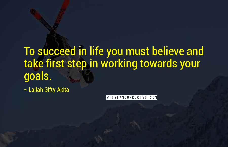 Lailah Gifty Akita Quotes: To succeed in life you must believe and take first step in working towards your goals.