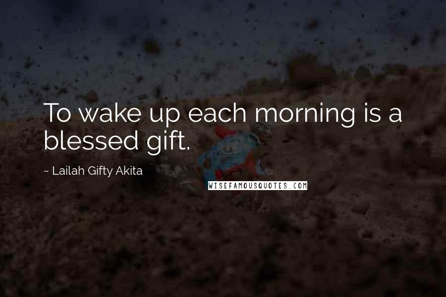 Lailah Gifty Akita Quotes: To wake up each morning is a blessed gift.