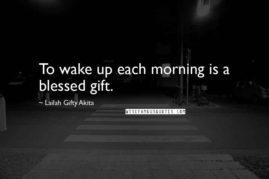 Lailah Gifty Akita Quotes: To wake up each morning is a blessed gift.