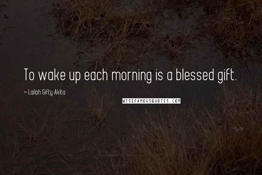 Lailah Gifty Akita Quotes: To wake up each morning is a blessed gift.