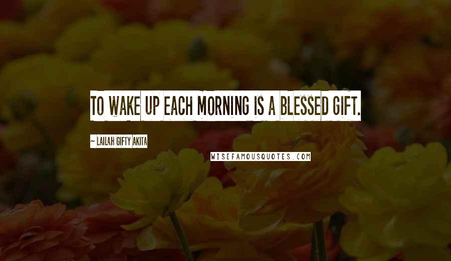 Lailah Gifty Akita Quotes: To wake up each morning is a blessed gift.