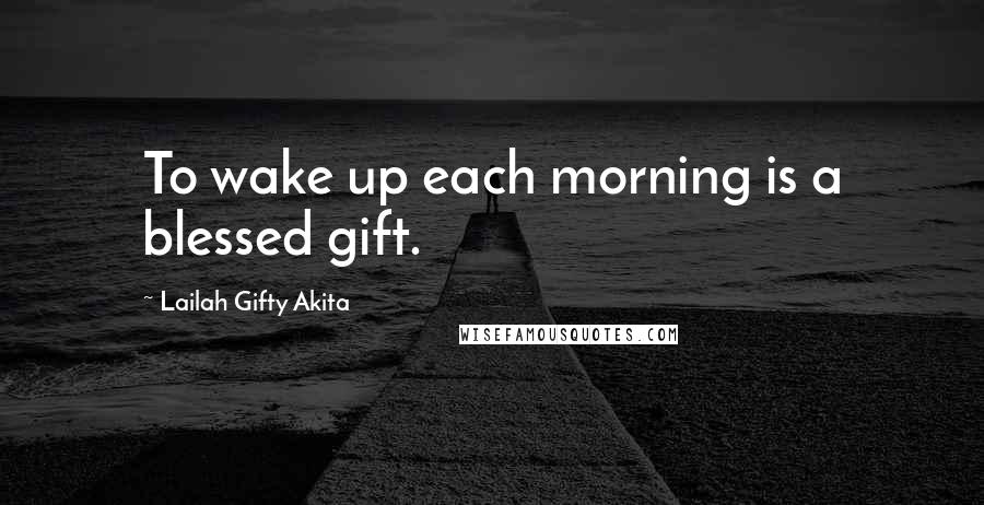 Lailah Gifty Akita Quotes: To wake up each morning is a blessed gift.