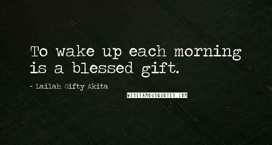 Lailah Gifty Akita Quotes: To wake up each morning is a blessed gift.