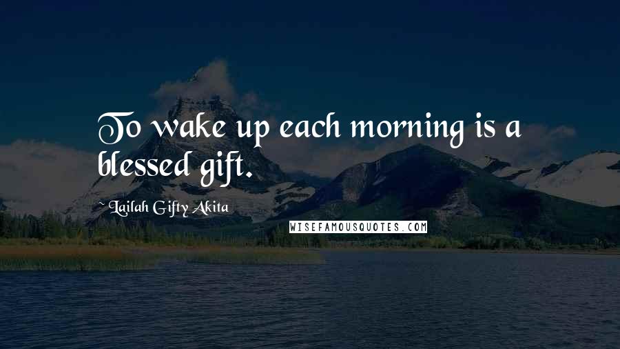 Lailah Gifty Akita Quotes: To wake up each morning is a blessed gift.