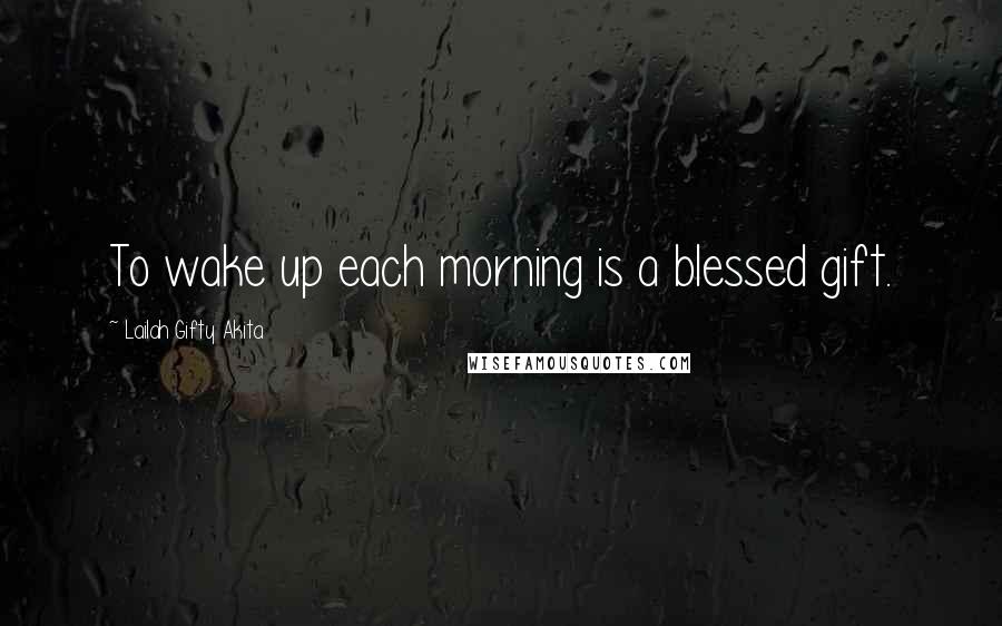 Lailah Gifty Akita Quotes: To wake up each morning is a blessed gift.