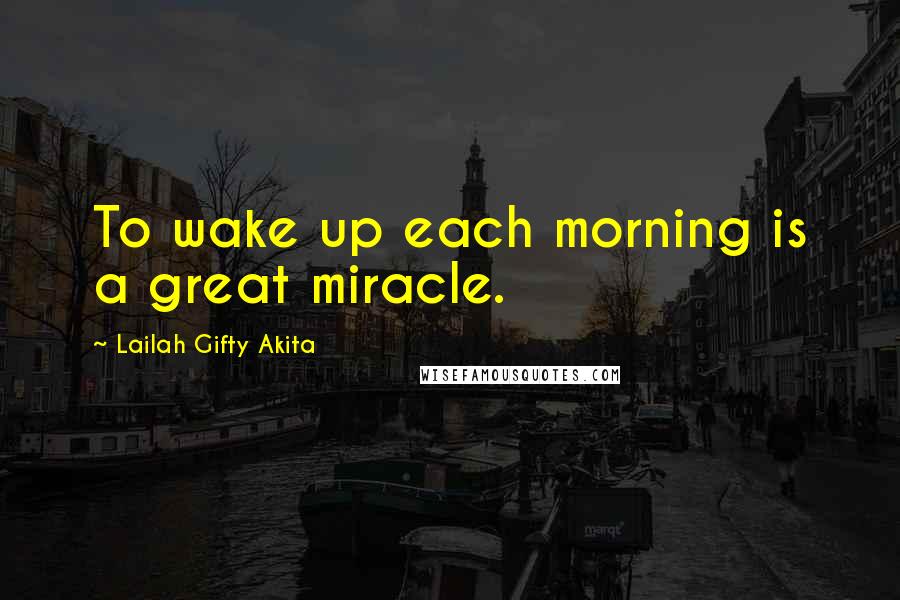 Lailah Gifty Akita Quotes: To wake up each morning is a great miracle.