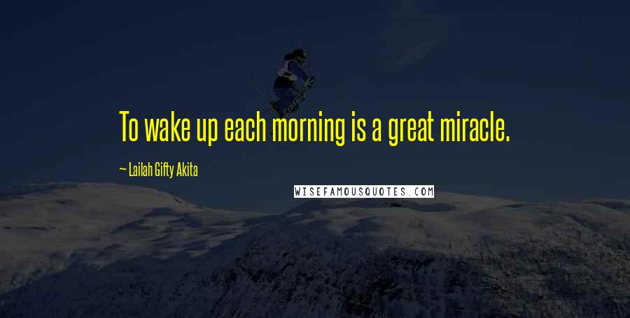 Lailah Gifty Akita Quotes: To wake up each morning is a great miracle.