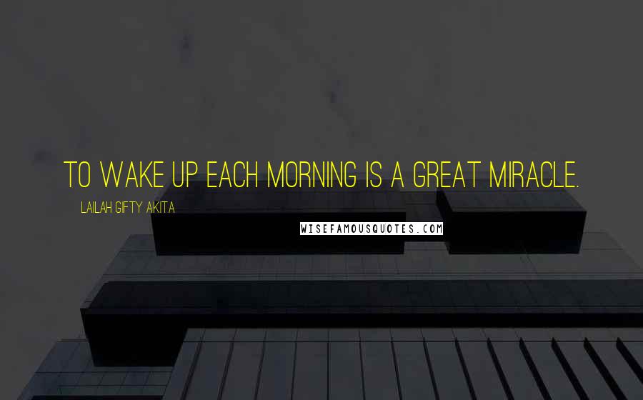 Lailah Gifty Akita Quotes: To wake up each morning is a great miracle.