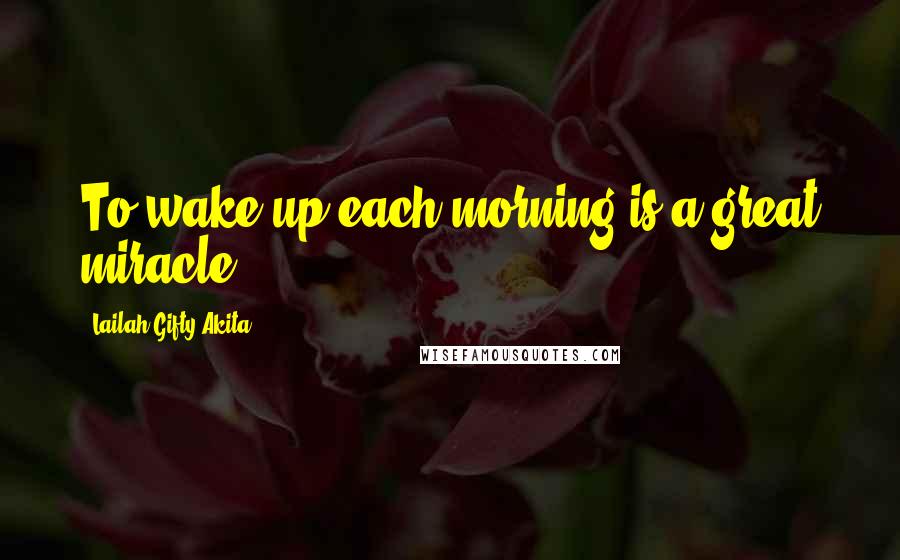 Lailah Gifty Akita Quotes: To wake up each morning is a great miracle.