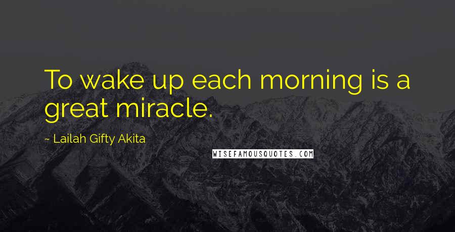 Lailah Gifty Akita Quotes: To wake up each morning is a great miracle.