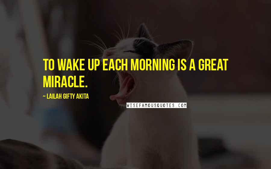 Lailah Gifty Akita Quotes: To wake up each morning is a great miracle.