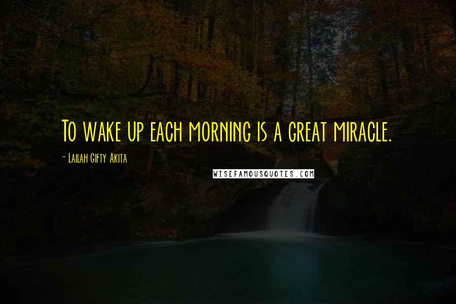 Lailah Gifty Akita Quotes: To wake up each morning is a great miracle.