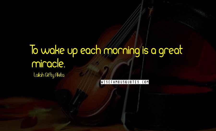 Lailah Gifty Akita Quotes: To wake up each morning is a great miracle.