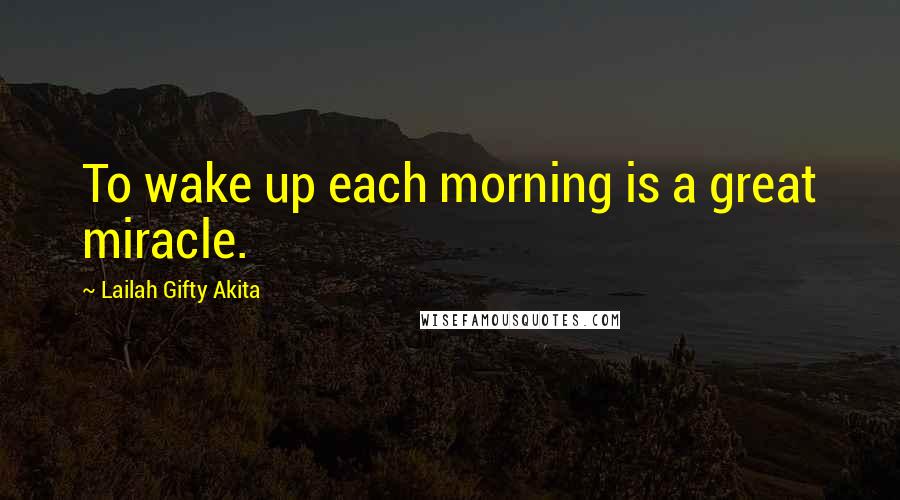 Lailah Gifty Akita Quotes: To wake up each morning is a great miracle.