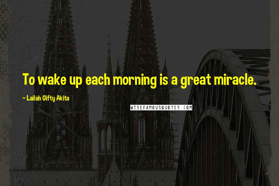 Lailah Gifty Akita Quotes: To wake up each morning is a great miracle.