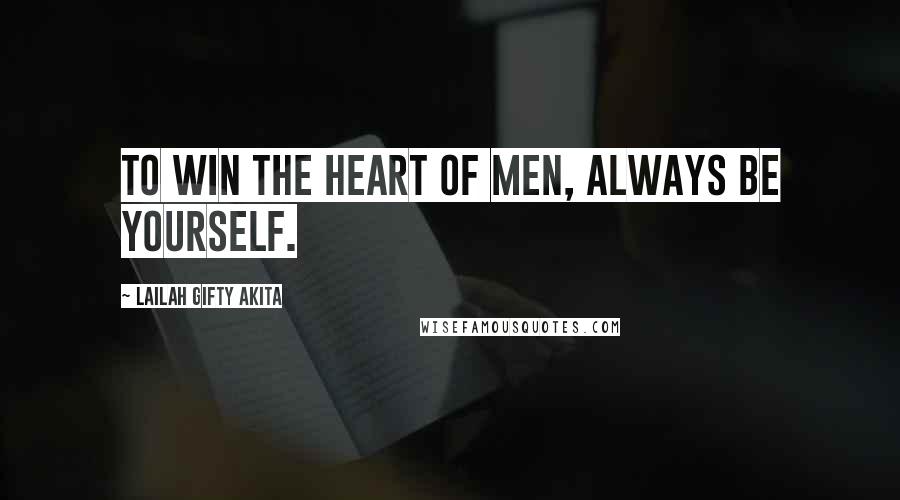 Lailah Gifty Akita Quotes: To win the heart of men, always be yourself.