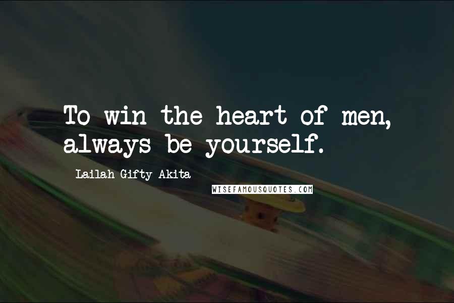 Lailah Gifty Akita Quotes: To win the heart of men, always be yourself.